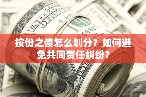 武汉按份之债怎么划分？如何避免共同责任纠纷？