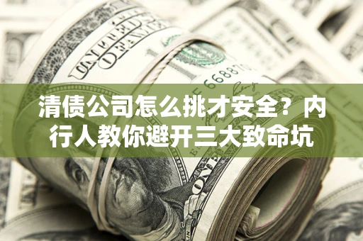 武汉清债公司怎么挑才安全？内行人教你避开三大致命坑