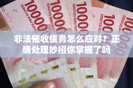 武汉非法催收债务怎么应对？正确处理妙招你掌握了吗