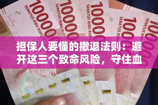 武汉担保人要懂的撤退法则：避开这三个致命风险，守住血汗钱