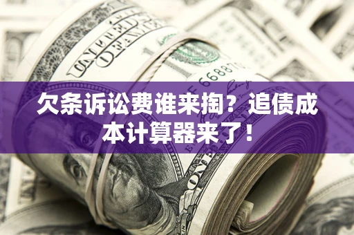 武汉欠条诉讼费谁来掏？追债成本计算器来了！