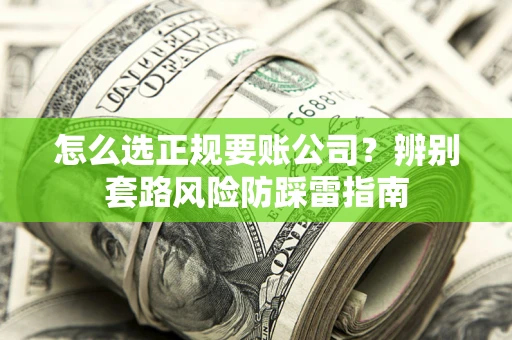 武汉怎么选正规要账公司？辨别套路风险防踩雷指南
