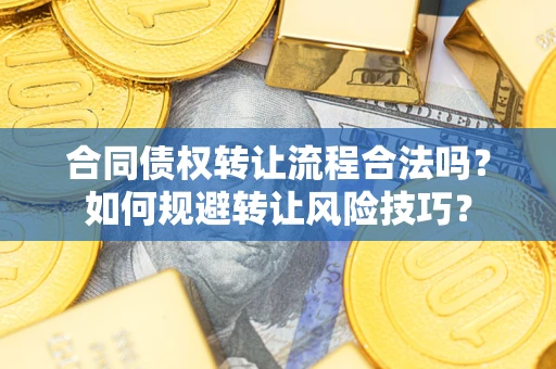武汉合同债权转让流程合法吗？如何规避转让风险技巧？
