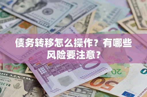 武汉债务转移怎么操作？有哪些风险要注意？