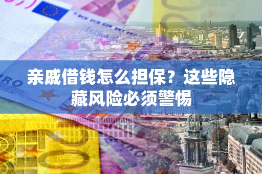 武汉亲戚借钱怎么担保？这些隐藏风险必须警惕