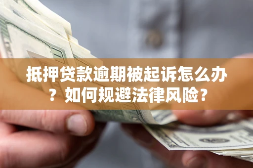 武汉抵押贷款逾期被起诉怎么办？如何规避法律风险？