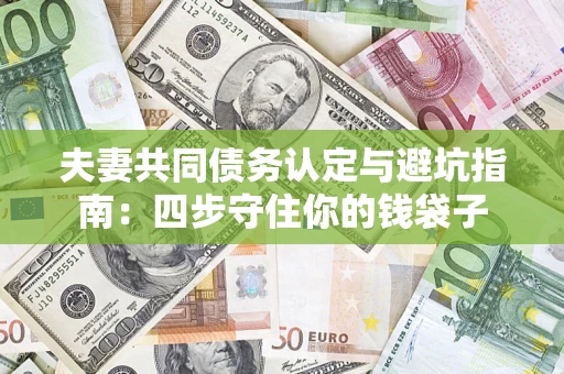 武汉夫妻共同债务认定与避坑指南：四步守住你的钱袋子