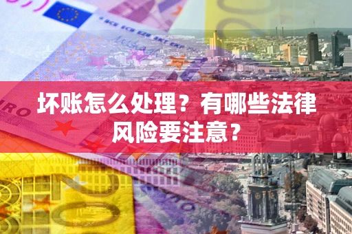 武汉坏账怎么处理？有哪些法律风险要注意？