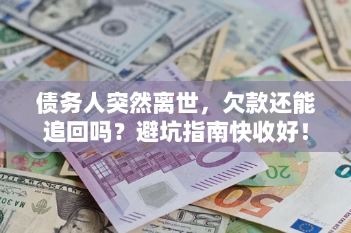 武汉债务人突然离世，欠款还能追回吗？避坑指南快收好！