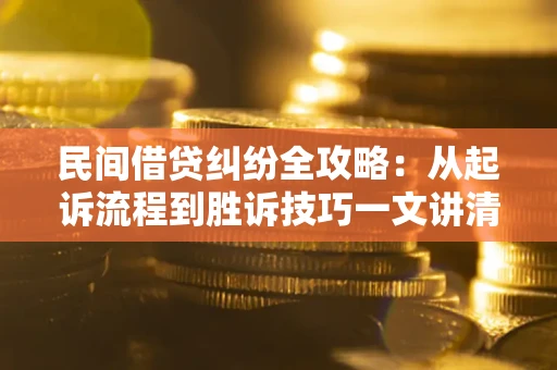 武汉民间借贷纠纷全攻略：从起诉流程到胜诉技巧一文讲清