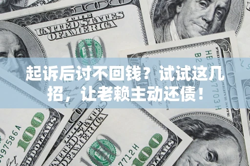 武汉起诉后讨不回钱？试试这几招，让老赖主动还债！