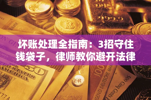 武汉坏账处理全指南：3招守住钱袋子，律师教你避开法律雷区