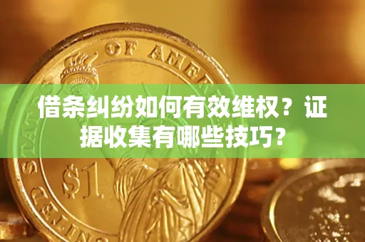 武汉借条纠纷如何有效维权？证据收集有哪些技巧？