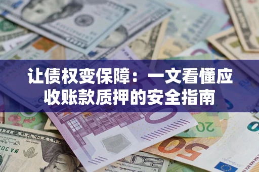 武汉让债权变保障：一文看懂应收账款质押的安全指南