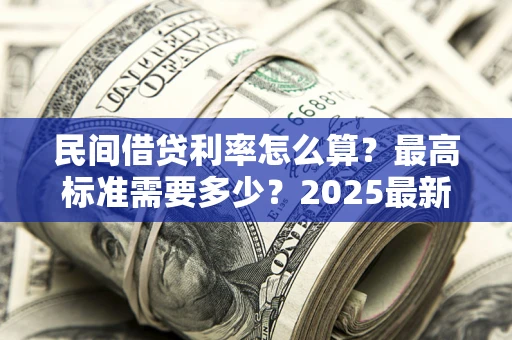 武汉民间借贷利率怎么算？最高标准需要多少？2025最新避坑指南