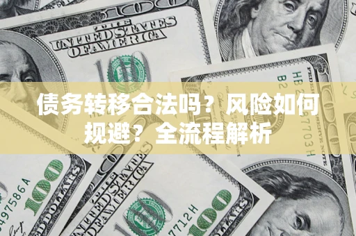 武汉债务转移合法吗？风险如何规避？全流程解析