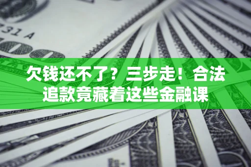 武汉欠钱还不了？三步走！合法追款竟藏着这些金融课