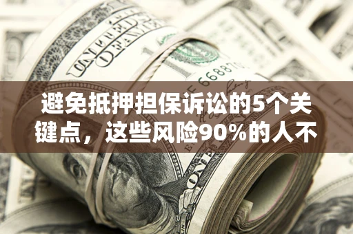 武汉避免抵押担保诉讼的5个关键点，这些风险90%的人不知道！