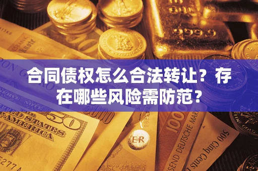武汉合同债权怎么合法转让？存在哪些风险需防范？