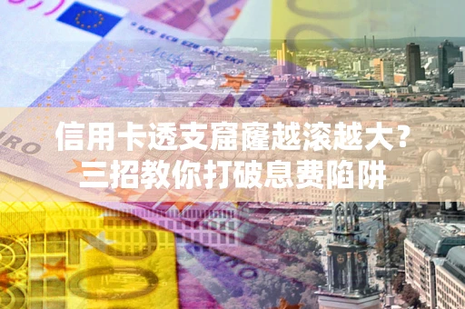 武汉信用卡透支窟窿越滚越大？三招教你打破息费陷阱