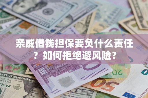 武汉亲戚借钱担保要负什么责任？如何拒绝避风险？