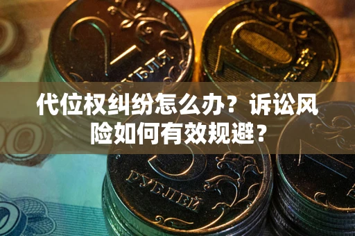 武汉代位权纠纷怎么办？诉讼风险如何有效规避？