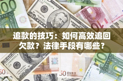 武汉追款的技巧：如何高效追回欠款？法律手段有哪些？