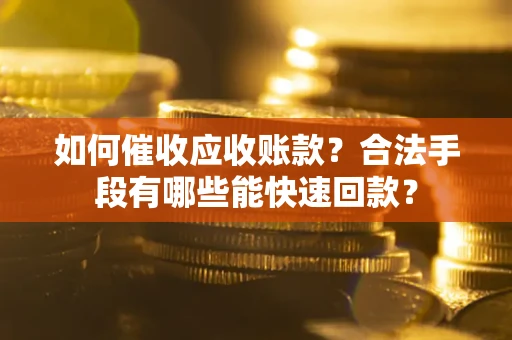 武汉如何催收应收账款？合法手段有哪些能快速回款？