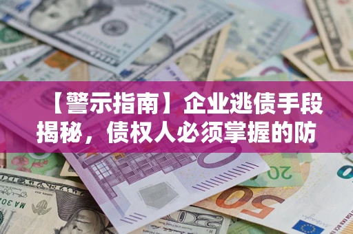 武汉【警示指南】企业逃债手段揭秘，债权人必须掌握的防坑宝典