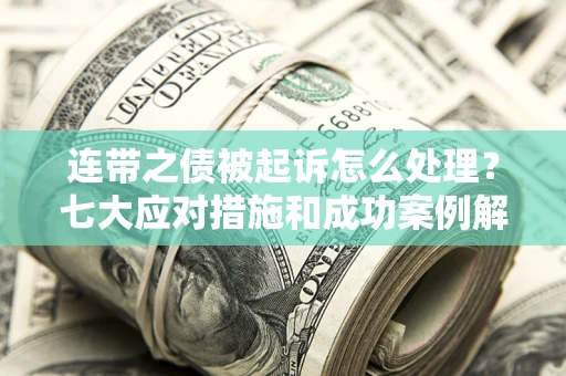 武汉连带之债被起诉怎么处理？七大应对措施和成功案例解析