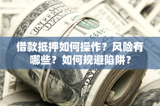 武汉借款抵押如何操作？风险有哪些？如何规避陷阱？