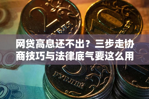 武汉网贷高息还不出？三步走协商技巧与法律底气要这么用