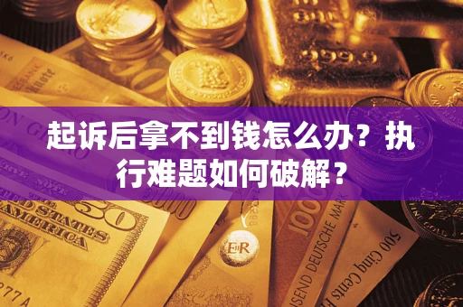 武汉起诉后拿不到钱怎么办？执行难题如何破解？