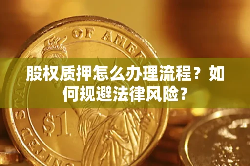 武汉股权质押怎么办理流程？如何规避法律风险？