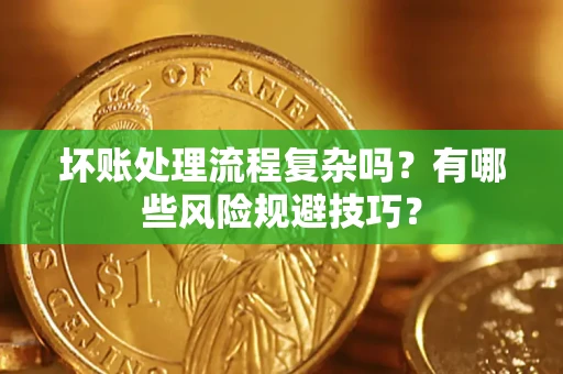 武汉坏账处理流程复杂吗？有哪些风险规避技巧？