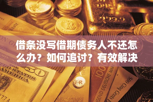 武汉借条没写借期债务人不还怎么办？如何追讨？有效解决方案！
