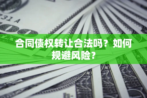 武汉合同债权转让合法吗?如何规避风险? 武汉合同债权转让合法吗?如何规避风险?