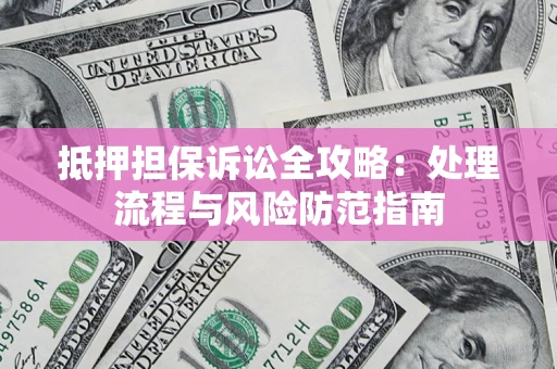 武汉抵押担保诉讼全攻略：处理流程与风险防范指南