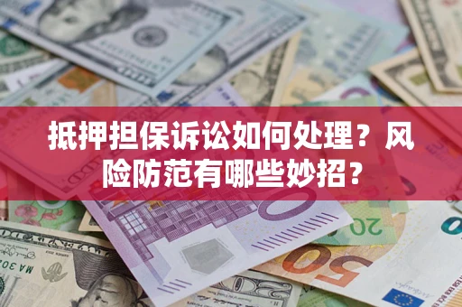 武汉抵押担保诉讼如何处理？风险防范有哪些妙招？