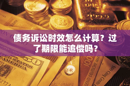 武汉债务诉讼时效怎么计算？过了期限能追偿吗？