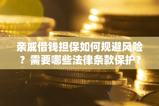 武汉亲戚借钱担保如何规避风险？需要哪些法律条款保护？
