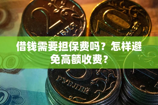 武汉借钱需要担保费吗？怎样避免高额收费？