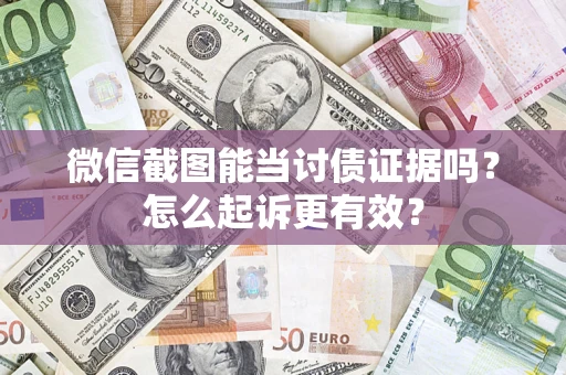 武汉微信截图能当讨债证据吗？怎么起诉更有效？