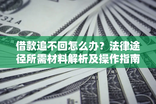 武汉借款追不回怎么办？法律途径所需材料解析及操作指南