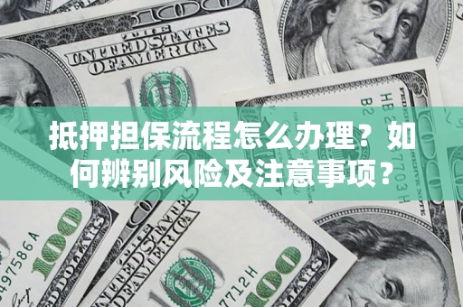 武汉抵押担保流程怎么办理？如何辨别风险及注意事项？