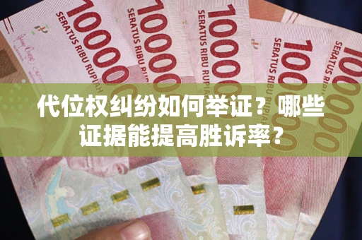 武汉代位权纠纷如何举证？哪些证据能提高胜诉率？