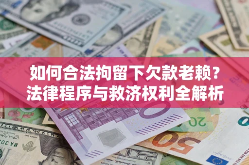 武汉如何合法拘留下欠款老赖？法律程序与救济权利全解析