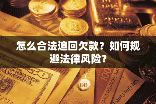 武汉怎么合法追回欠款？如何规避法律风险？