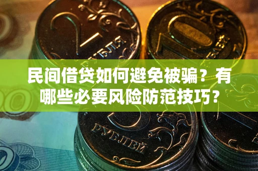 武汉民间借贷如何避免被骗？有哪些必要风险防范技巧？
