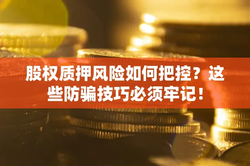 武汉股权质押风险如何把控？这些防骗技巧必须牢记！